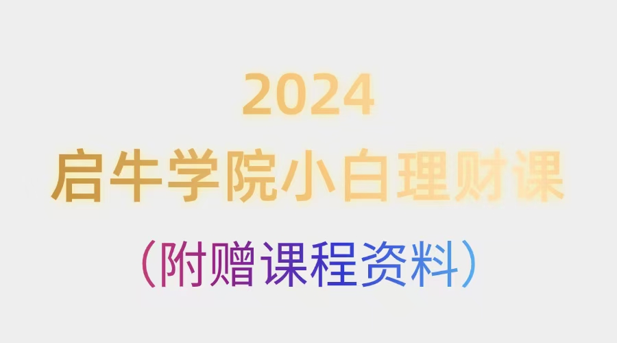 2024启牛学院小白理财课（附赠课程资料）